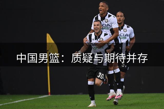 中国男篮：质疑与期待并存
