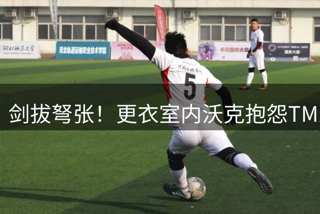 剑拔弩张！更衣室内沃克抱怨TM总提自己，瓜帅道歉哽咽吐露心声！