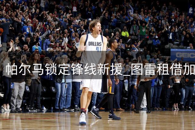 帕尔马锁定锋线新援 图雷租借加盟助力升级