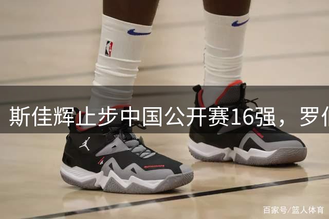 斯佳辉止步中国公开赛16强，罗伯逊晋级八强