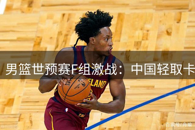 男篮世预赛F组激战：中国轻取卡塔尔 日本狂胜沙特