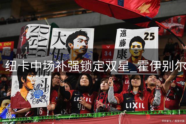 纽卡中场补强锁定双星 霍伊别尔1300万镑转会进入关键阶段