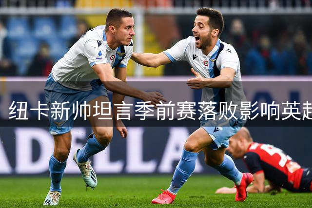 纽卡新帅坦言季前赛落败影响英超首轮备战