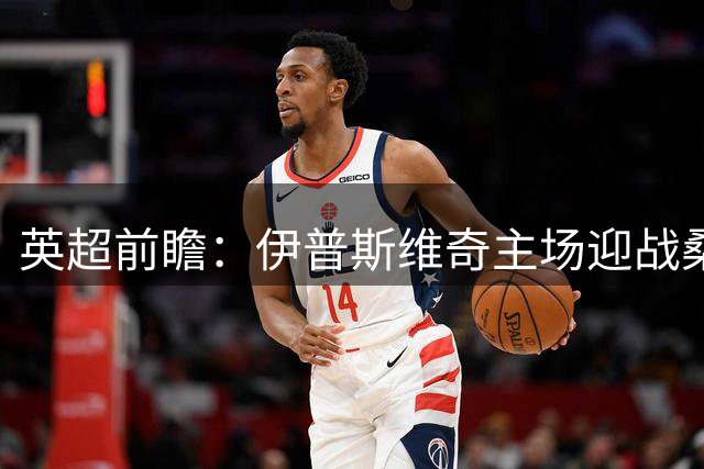英超前瞻：伊普斯维奇主场迎战桑德兰