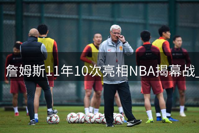 詹姆斯11年10次亮相NBA揭幕战 仅一次缺席