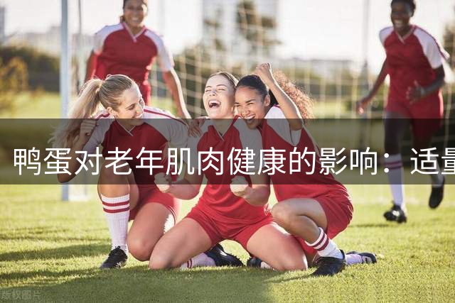 鸭蛋对老年肌肉健康的影响：适量食用是否有效？